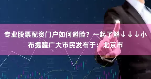 专业股票配资门户如何避险？一起了解↓↓↓小布提醒广大市民发布于：北京市