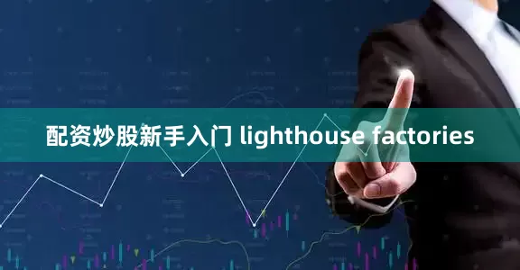 配资炒股新手入门 lighthouse factories