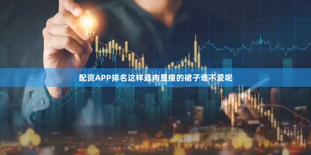 配资APP排名这样遮肉显瘦的裙子谁不爱呢