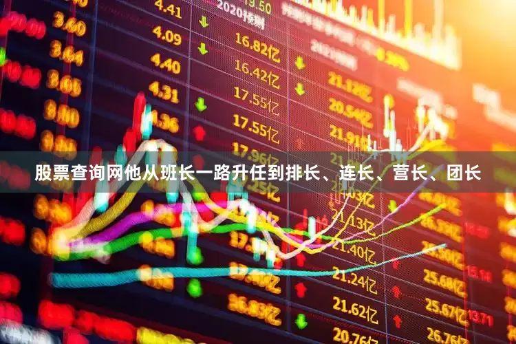 股票查询网他从班长一路升任到排长、连长、营长、团长