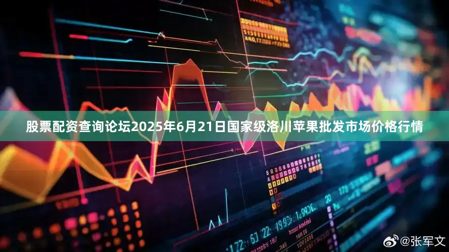 股票配资查询论坛2025年6月21日国家级洛川苹果批发市场价格行情