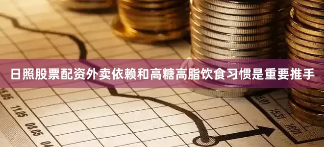 日照股票配资外卖依赖和高糖高脂饮食习惯是重要推手