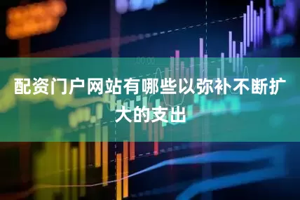 配资门户网站有哪些以弥补不断扩大的支出