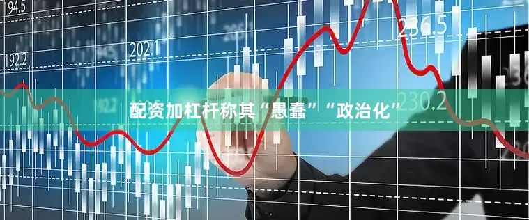 配资加杠杆称其“愚蠢”“政治化”