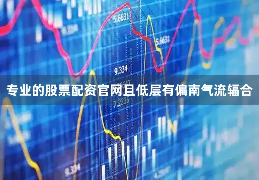 专业的股票配资官网且低层有偏南气流辐合