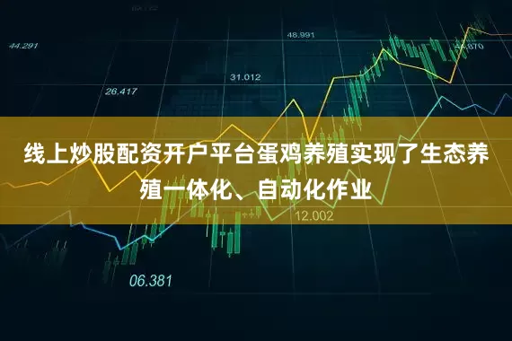 线上炒股配资开户平台蛋鸡养殖实现了生态养殖一体化、自动化作业