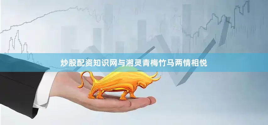 炒股配资知识网与湘灵青梅竹马两情相悦