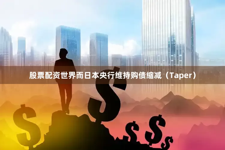股票配资世界而日本央行维持购债缩减（Taper）