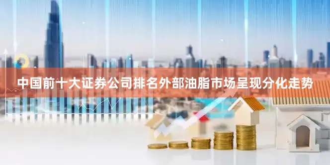 中国前十大证券公司排名外部油脂市场呈现分化走势