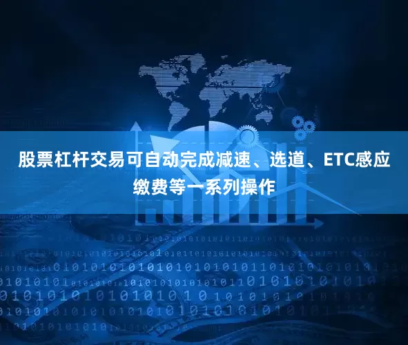 股票杠杆交易可自动完成减速、选道、ETC感应缴费等一系列操作
