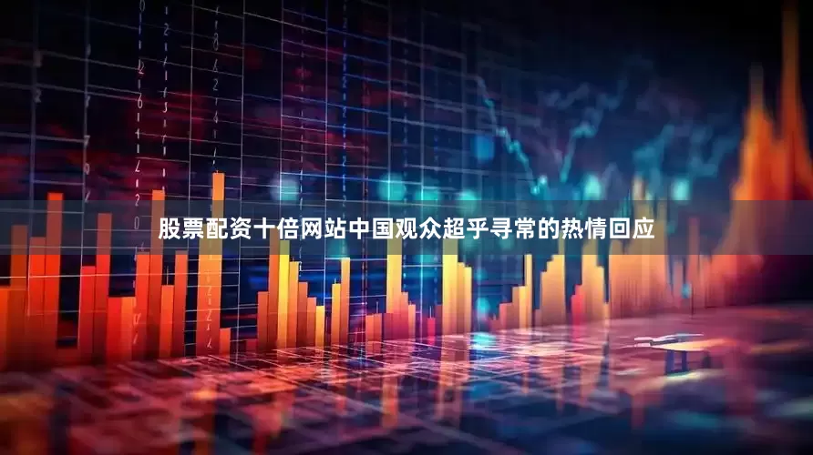 股票配资十倍网站中国观众超乎寻常的热情回应