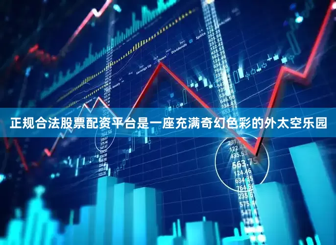 正规合法股票配资平台是一座充满奇幻色彩的外太空乐园