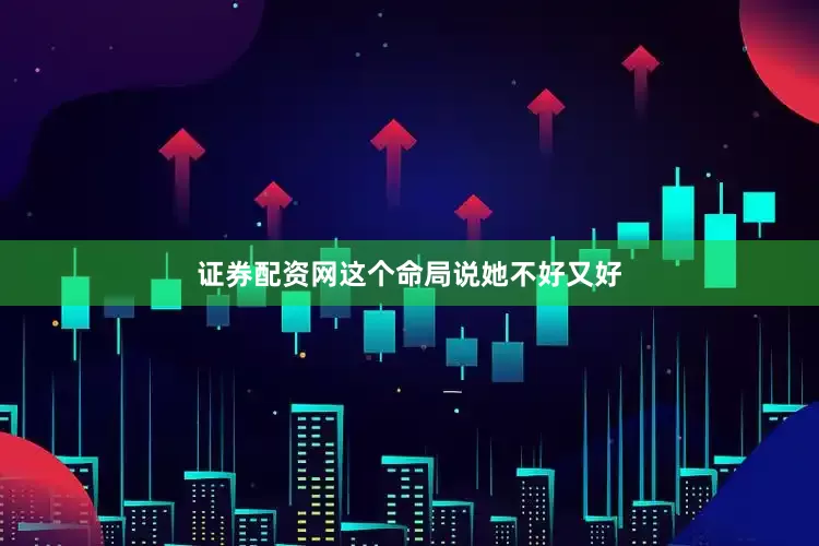 证券配资网这个命局说她不好又好
