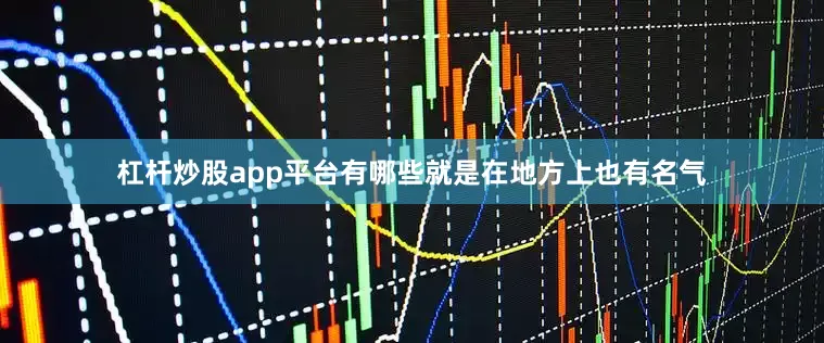 杠杆炒股app平台有哪些就是在地方上也有名气