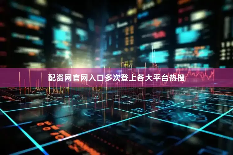 配资网官网入口多次登上各大平台热搜