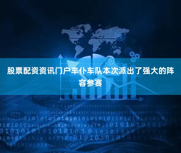 股票配资资讯门户车仆车队本次派出了强大的阵容参赛