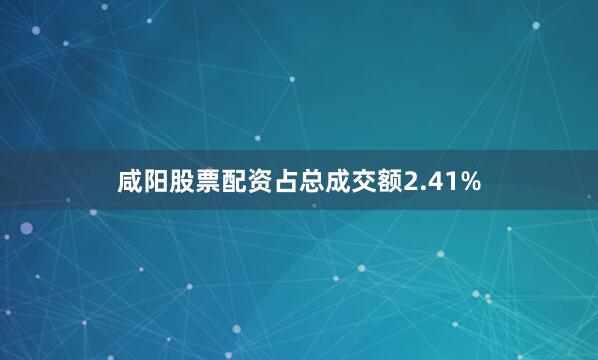咸阳股票配资占总成交额2.41%