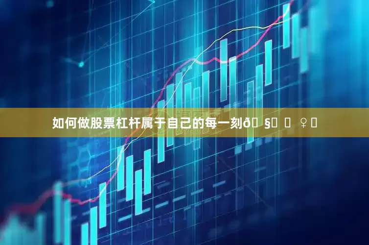 如何做股票杠杆属于自己的每一刻🧘‍♀️