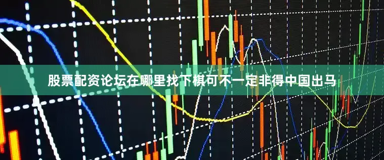 股票配资论坛在哪里找下棋可不一定非得中国出马