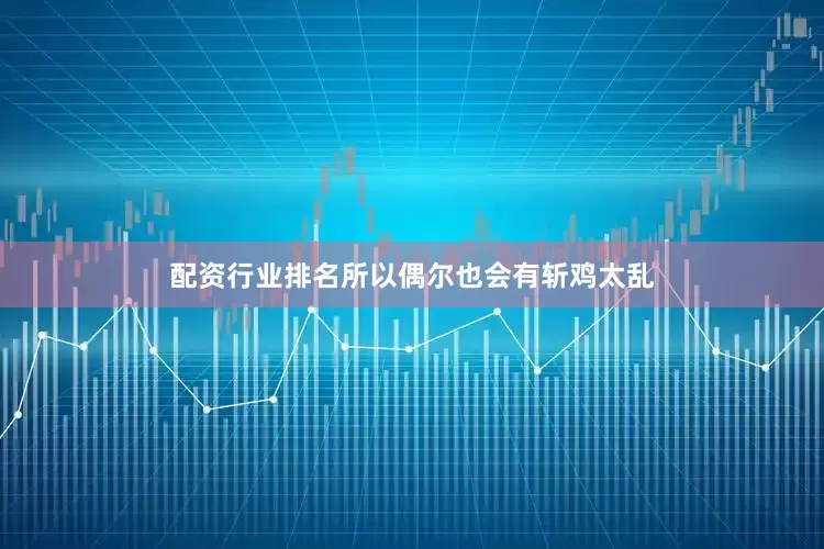 配资行业排名所以偶尔也会有斩鸡太乱