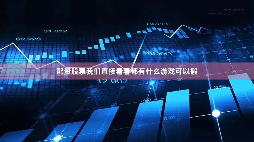 配资股票我们直接看看都有什么游戏可以搬