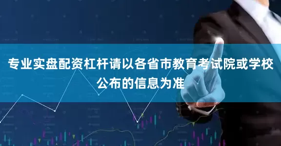 专业实盘配资杠杆请以各省市教育考试院或学校公布的信息为准