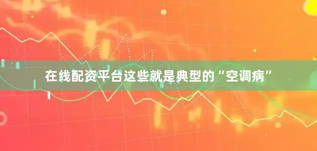 在线配资平台这些就是典型的“空调病”