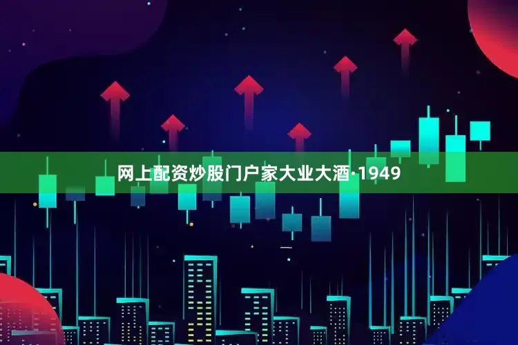 网上配资炒股门户家大业大酒·1949