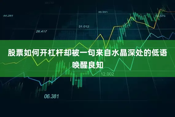 股票如何开杠杆却被一句来自水晶深处的低语唤醒良知