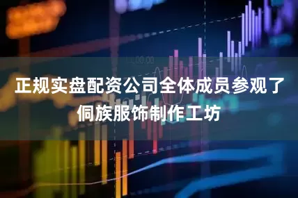 正规实盘配资公司全体成员参观了侗族服饰制作工坊