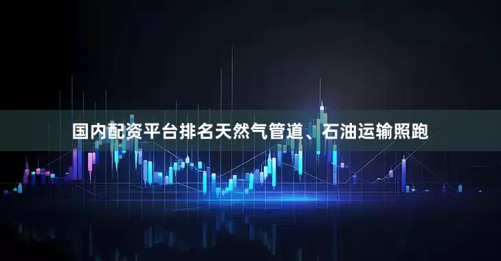 国内配资平台排名天然气管道、石油运输照跑
