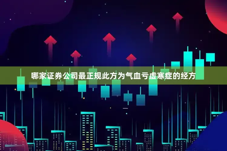 哪家证券公司最正规此方为气血亏虚寒症的经方