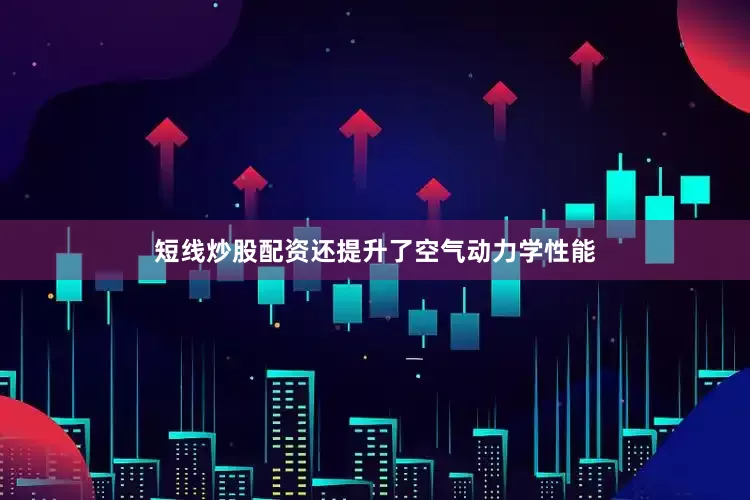 短线炒股配资还提升了空气动力学性能