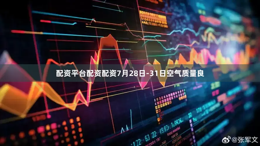 配资平台配资配资7月28日-31日空气质量良