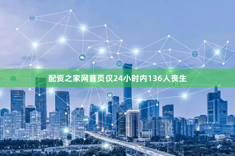 配资之家网首页仅24小时内136人丧生