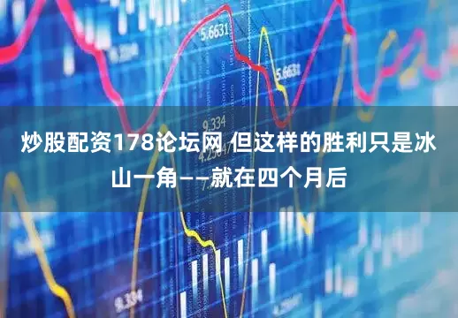 炒股配资178论坛网 但这样的胜利只是冰山一角——就在四个月后