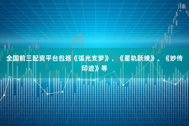 全国前三配资平台包括《弧光支梦》、《星轨跃绫》、《妙传印迹》等