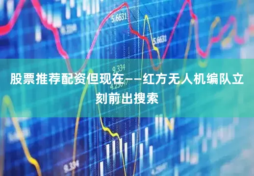 股票推荐配资但现在——红方无人机编队立刻前出搜索