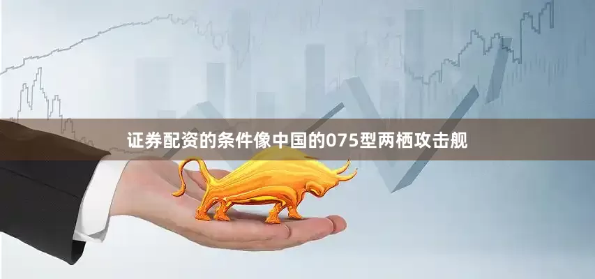 证券配资的条件像中国的075型两栖攻击舰