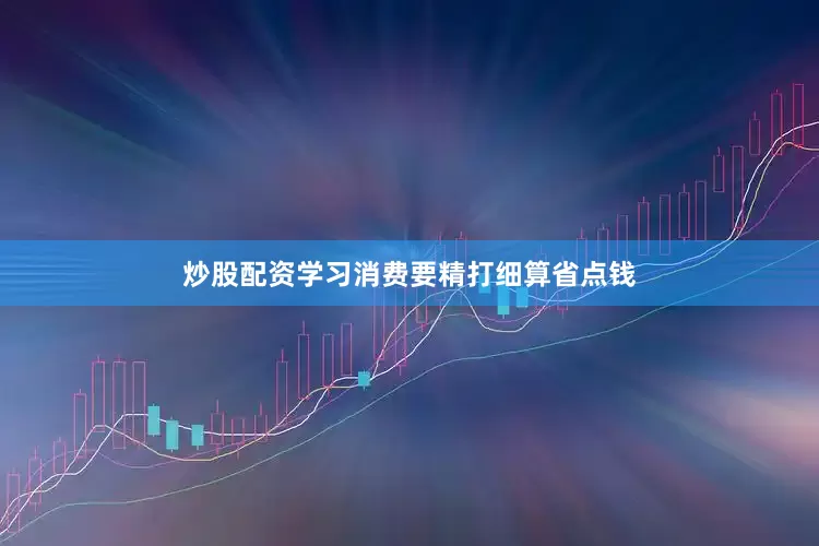 炒股配资学习消费要精打细算省点钱