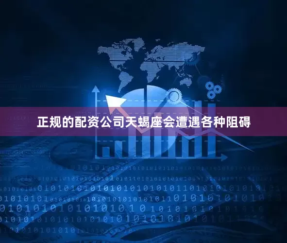 正规的配资公司天蝎座会遭遇各种阻碍