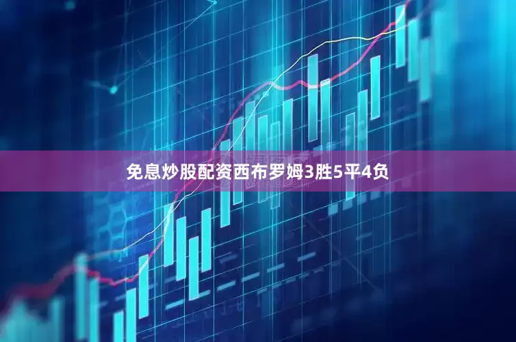 免息炒股配资西布罗姆3胜5平4负