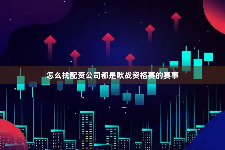 怎么找配资公司都是欧战资格赛的赛事